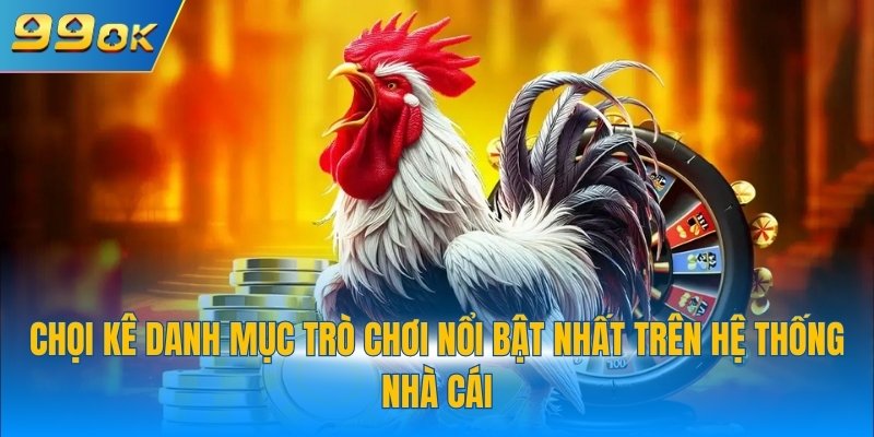 Đá Gà 99OK 1 Chọi kê danh mục trò chơi nổi bật nhất trên hệ thống nhà cái