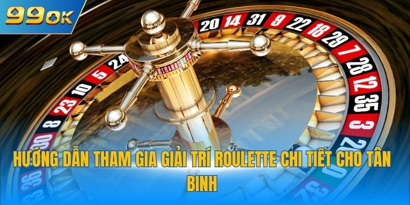 Roulette 99OK - Hướng Dẫn Luật Và Mẹo Chơi Thắng Nhanh 4 Hướng dẫn tham gia giải trí roulette chi tiết cho tân binh